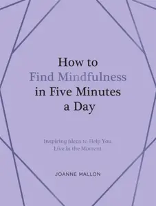 How to Find Mindfulness in Five Minutes a Day - Joanne Mallon
