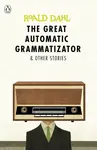 The Great Automatic Grammatizator and Other Stories - Roald Dahl