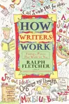 How Writers Work (Finding a Process That Works for You) - Ralph Fletcher