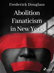 Abolition Fanaticism in New York - Frederick Douglass