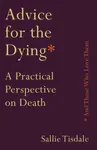 Advice for the Dying (and Those Who Love Them) - Sallie Tisdale
