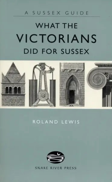 What the Victorians Did for Sussex - Roland Lewis