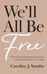 We`ll All Be Free â€“ How a Culture of White Supremacy Devalues Us and How We Can Reclaim Our True Worth - Caroline J. Sumlin