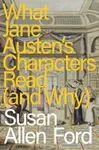 What Jane Austen's Characters Read (and Why) - Susan Allen  Ford