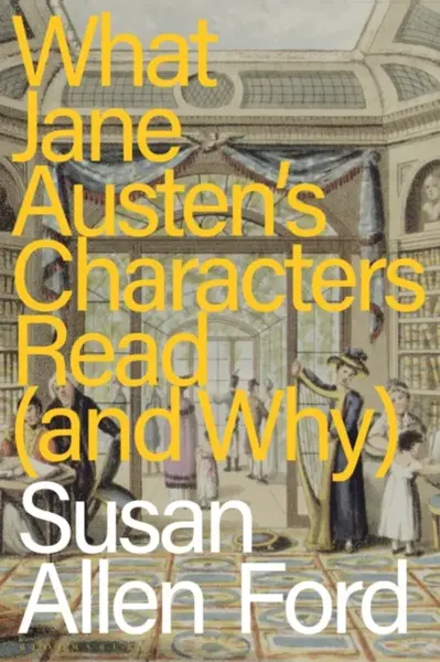 What Jane Austen's Characters Read (and Why) - Susan Allen  Ford