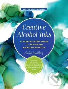 Creative Alcohol Inks (A Step-by-Step Guide to Achieving Amazing Effects--Explore Painting, Pouring, Blending, Textures, and More!),Creative Alcohol I