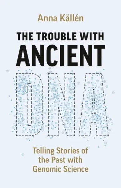 The Trouble with Ancient DNA - Anna Kallen