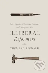 Illiberal Reformers (Race, Eugenics, and American Economics in the Progressive Era) - kniha z kategorie Byznys a management