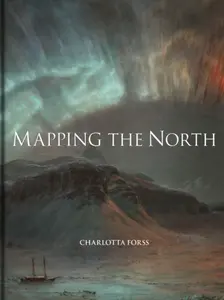 Mapping the North â€“ Myth, Exploration, Encounter - Charlotta Forss