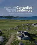 Compelled by Memory: The Lewis Land Monuments, 1994 â€“ 2019 - Will Maclean, Arthur Watson, Marian Leven