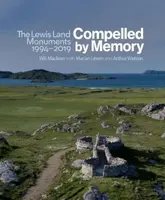 Compelled by Memory: The Lewis Land Monuments, 1994 â€“ 2019 - Will Maclean, Arthur Watson, Marian Leven