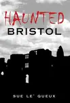 Haunted Bristol - Sue Le'Queux