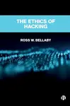 The Ethics of Hacking - Ross  W. Bellaby