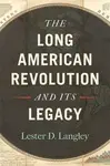 The Long American Revolution and Its Legacy - Lester D. Langley