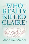 Who Really Killed Claire? - Alan Jackaman