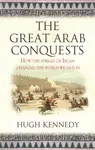 The Great Arab Conquests - Hugh Kennedy