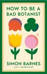 How to be a Bad Botanist - Simon Barnes