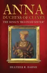 Anna, Duchess of Cleves - Heather R. Darsie