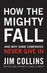 How the Mighty Fall: And Why Some Companies Never Give In - Jim Collins