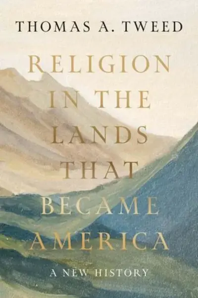 Religion in the Lands That Became America â€“ A New History - Thomas A. Tweed