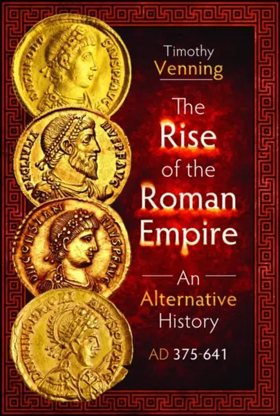 The Rise of the Roman Empire: An Alternative History, AD 375-641 - Timothy Venning