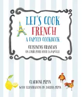 Let's Cook French, A Family Cookbook - Claudine Pepin