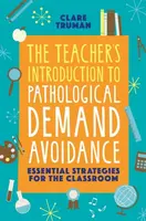The Teacher's Introduction to Pathological Demand Avoidance - Clare Truman