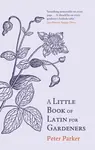 A Little Book of Latin for Gardeners - Peter Parker