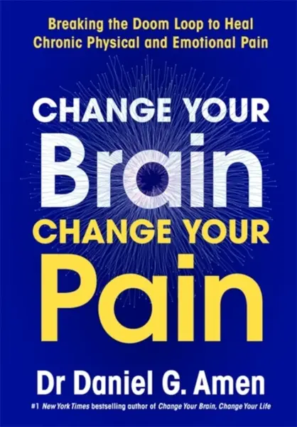 Change Your Brain, Change Your Pain - Dr Daniel G. Amen