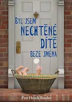 Byl jsem nechtěné dítě beze jména - Petr H. R. Binder