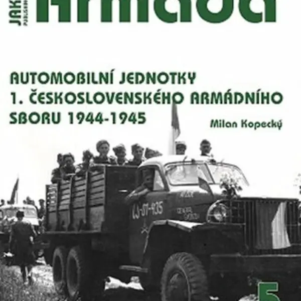 Armáda 5 Automobilní jednotky 1. československého armádního sboru 1944-1945 - Milan Kopecký