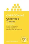 Overcoming Childhood Trauma (A Self-Help Guide Using Cognitive Behavioural Techniques) - Helen Kennerley