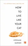 How to Live Like Your Cat - Stéphane Garnier