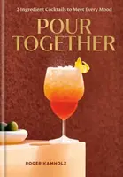 Pour Together: A Cocktail Recipe Book - Roger Kamholz