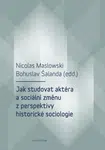 Jak studovat aktéra a sociální změnu z perspektivy historické sociologie - Bohuslav Šalanda, Nicolas Maslowski - e-kniha