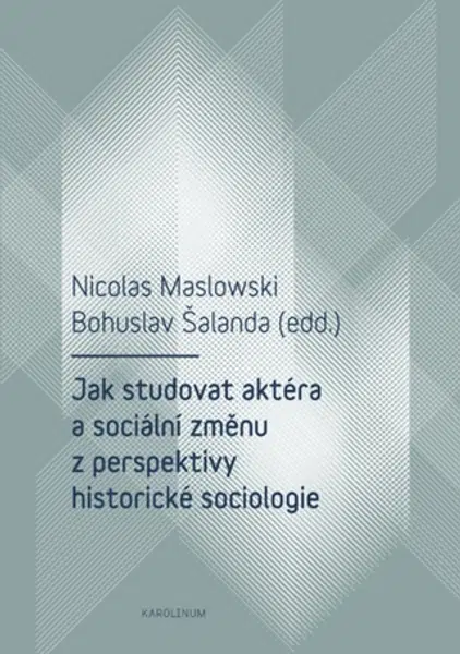 Jak studovat aktéra a sociální změnu z perspektivy historické sociologie - Bohuslav Šalanda, Nicolas Maslowski - e-kniha