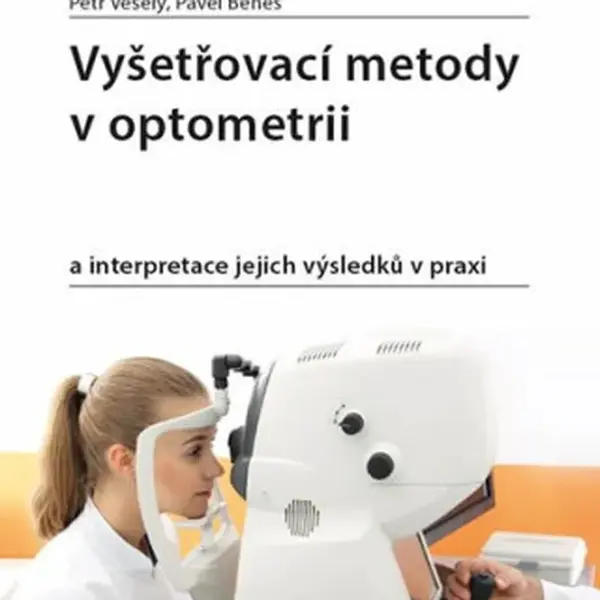 Vyšetřovací metody v optometrii a interpretace jejich výsledků v praxi - Petr Veselý, Pavel Beneš