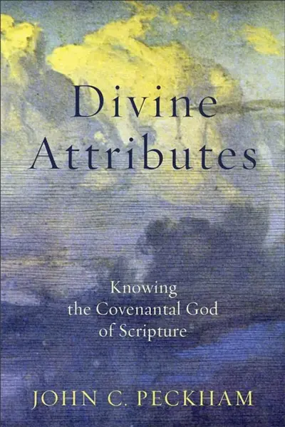 Divine Attributes â€“ Knowing the Covenantal God of Scripture - John C. Peckham