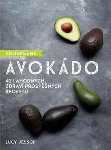 Prospěšné Avokádo - 40 lahodných, zdraví prospěšných receptů - Lucy Jessop