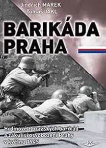 Barikáda Praha - Hrdinové z pražských barikád a zákulisí osvobození Prahy v květnu 1945 - Jindřich Marek, Tomáš Jakl