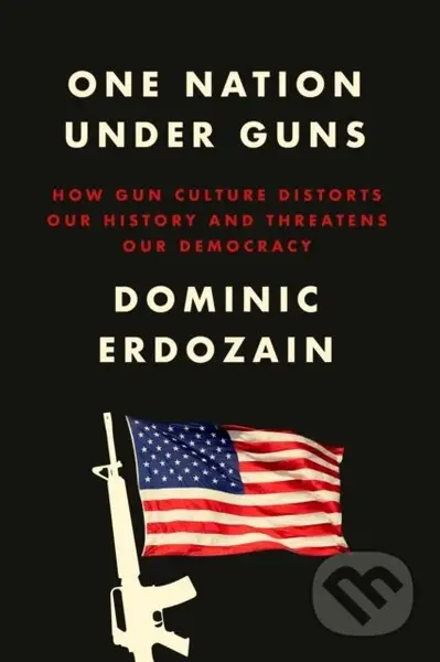 One Nation Under Guns (How Gun Culture Distorts Our History and Threatens Our Democracy) - kniha z kategorie Humanitní a společenské vědy