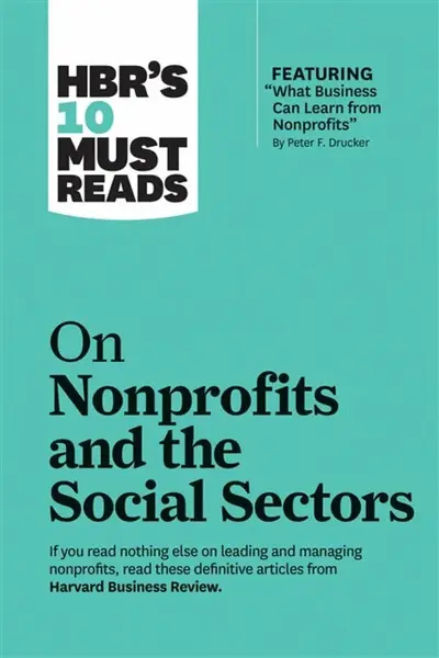 HBR's 10 Must Reads on Nonprofits and the Social Sectors (featuring "What Business Can Learn from Nonprofits" by Peter F. Drucker) - Peter F. Drucker,