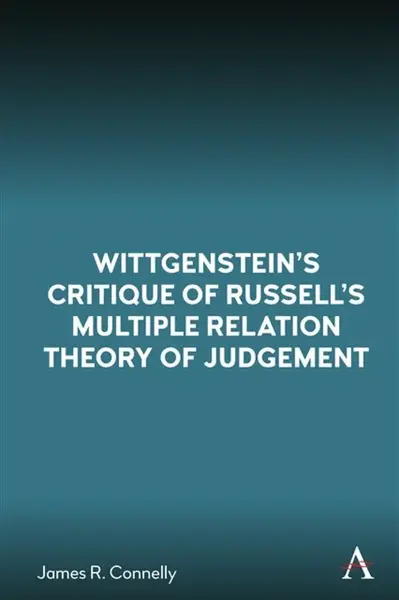 Wittgensteinâ€™s Critique of Russellâ€™s Multiple Relation Theory of Judgement - James R. Connelly
