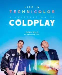 Life In Technicolor: A Celebration of Coldplay - Malcolm Croft, Debs Wild