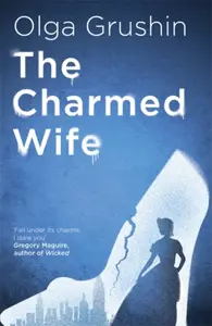 The Charmed Wife - Olga Grushin