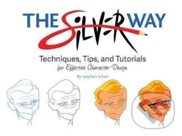 The Silver Way (Techniques, Tips, and Tutorials for Effective Character Design) - Stephen Silver