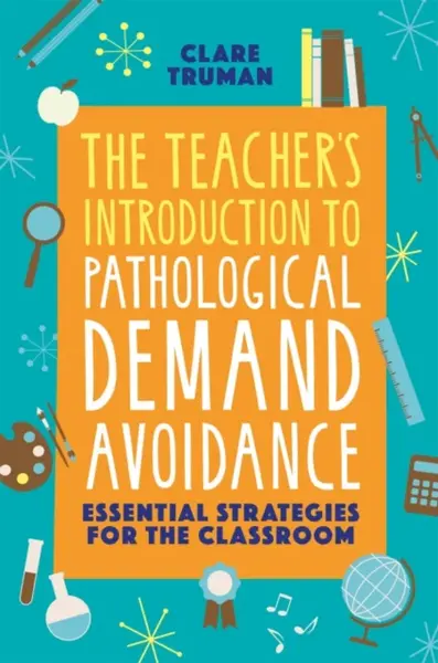 The Teacher's Introduction to Pathological Demand Avoidance - Clare Truman