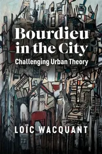 Bourdieu in the City â€“ Challenging Urban Theory - Loic  Wacquant