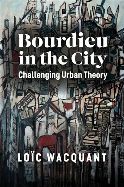 Bourdieu in the City â€“ Challenging Urban Theory - Loic  Wacquant