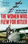 The Women Who Flew for Hitler - Mulley Clare